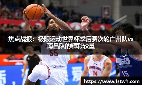 焦点战报：极限运动世界杯季后赛次轮广州队vs南昌队的精彩较量